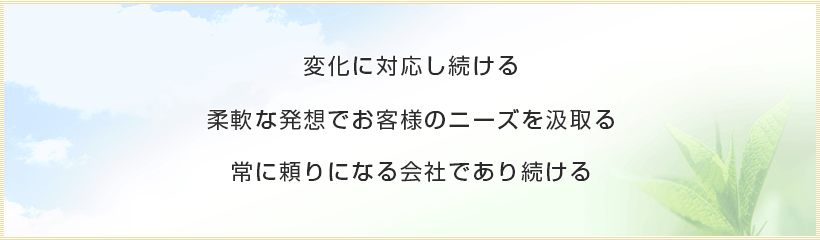 1．変化に対応し続ける2.柔軟な発想でお客さまのニーズを汲取る3.常に頼りになる会社であり続ける